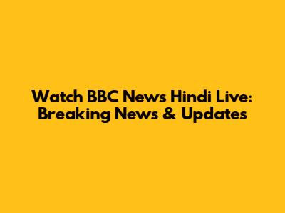Watch BBC News Hindi Live: Breaking News & Updates