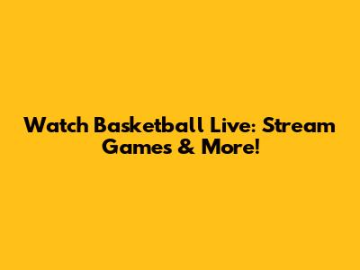 Watch Basketball Live: Stream Games & More!