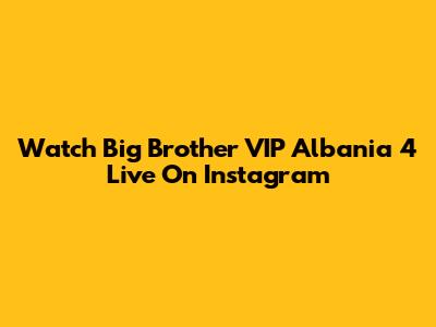Watch Big Brother VIP Albania 4 Live On Instagram