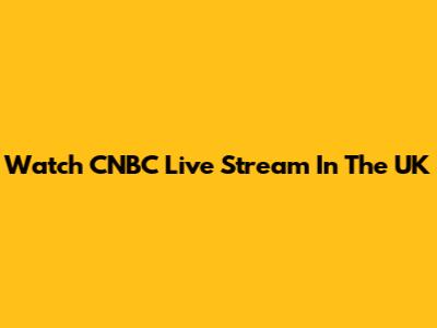 Watch CNBC Live Stream In The UK