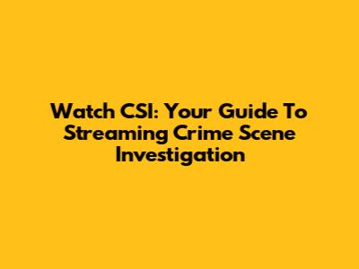 Watch CSI: Your Guide To Streaming Crime Scene Investigation