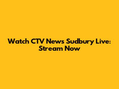 Watch CTV News Sudbury Live: Stream Now