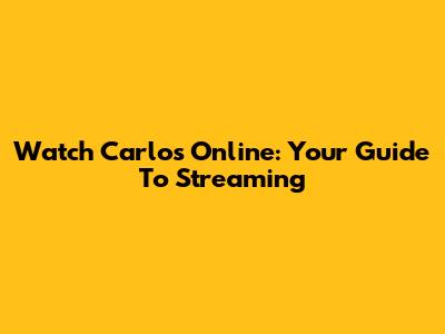 Watch Carlos Online: Your Guide To Streaming