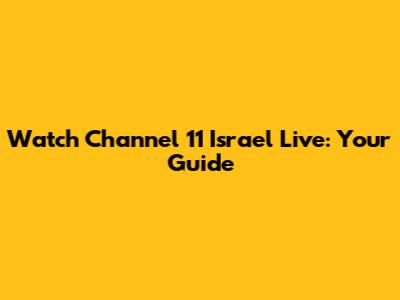 Watch Channel 11 Israel Live: Your Guide
