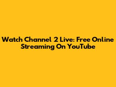 Watch Channel 2 Live: Free Online Streaming On YouTube
