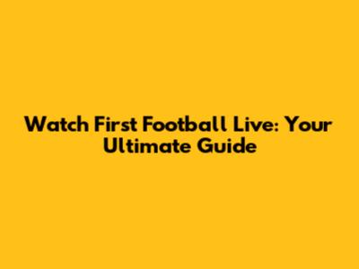 Watch First Football Live: Your Ultimate Guide