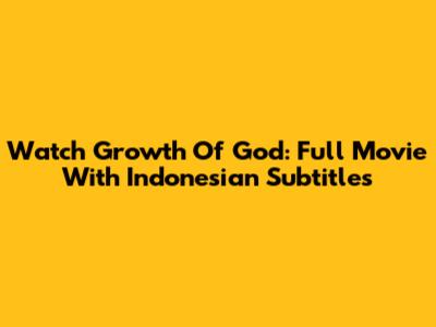 Watch Growth Of God: Full Movie With Indonesian Subtitles