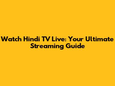 Watch Hindi TV Live: Your Ultimate Streaming Guide