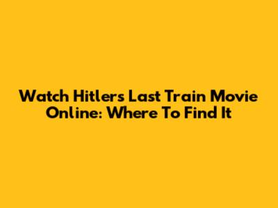 Watch Hitler's Last Train Movie Online: Where To Find It