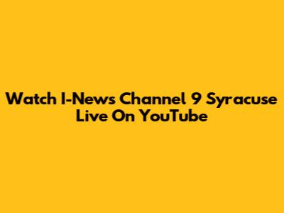 Watch I-News Channel 9 Syracuse Live On YouTube