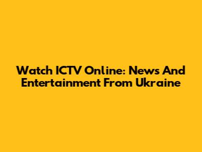 Watch ICTV Online: News And Entertainment From Ukraine
