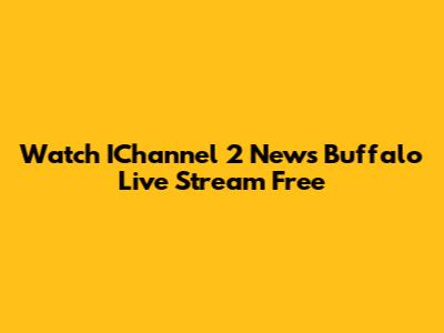 Watch IChannel 2 News Buffalo Live Stream Free