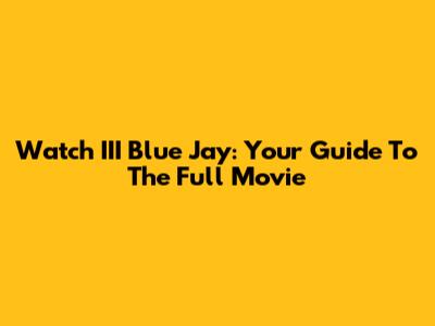 Watch III Blue Jay: Your Guide To The Full Movie