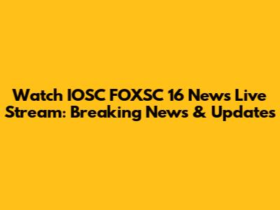 Watch IOSC FOXSC 16 News Live Stream: Breaking News & Updates