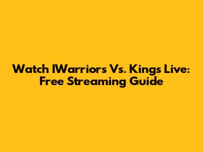 Watch IWarriors Vs. Kings Live: Free Streaming Guide