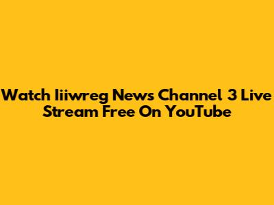 Watch Iiiwreg News Channel 3 Live Stream Free On YouTube