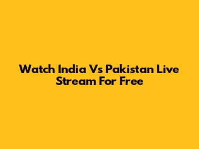 Watch India Vs Pakistan Live Stream For Free
