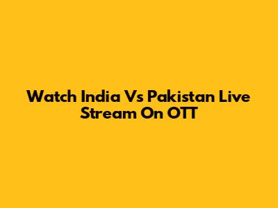 Watch India Vs Pakistan Live Stream On OTT