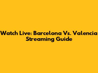 Watch Live: Barcelona Vs. Valencia Streaming Guide