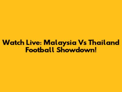 Watch Live: Malaysia Vs Thailand Football Showdown!