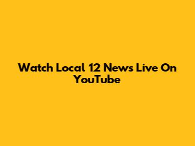 Watch Local 12 News Live On YouTube