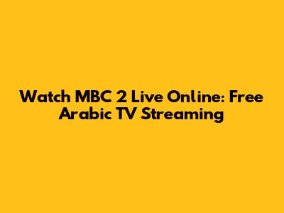 Watch MBC 2 Live Online: Free Arabic TV Streaming