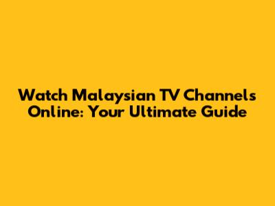 Watch Malaysian TV Channels Online: Your Ultimate Guide