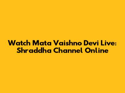 Watch Mata Vaishno Devi Live: Shraddha Channel Online