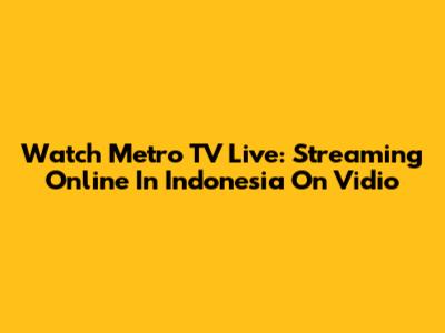 Watch Metro TV Live: Streaming Online In Indonesia On Vidio