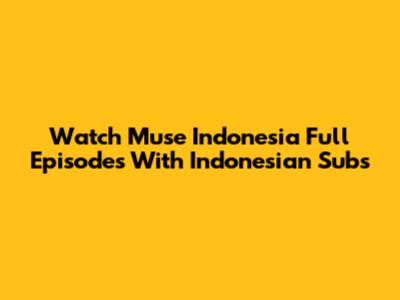 Watch Muse Indonesia Full Episodes With Indonesian Subs