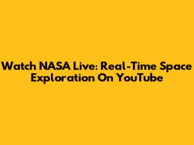 Watch NASA Live: Real-Time Space Exploration On YouTube
