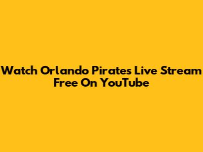 Watch Orlando Pirates Live Stream Free On YouTube