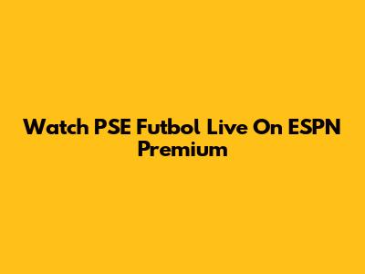 Watch PSE Futbol Live On ESPN Premium