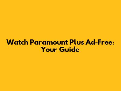 Watch Paramount Plus Ad-Free: Your Guide