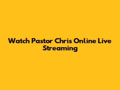 Watch Pastor Chris Online Live Streaming
