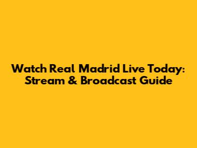 Watch Real Madrid Live Today: Stream & Broadcast Guide