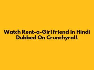 Watch Rent-a-Girlfriend In Hindi Dubbed On Crunchyroll