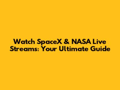 Watch SpaceX & NASA Live Streams: Your Ultimate Guide