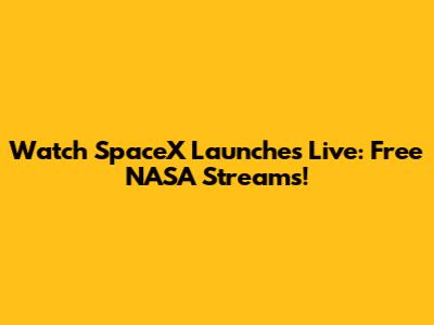 Watch SpaceX Launches Live: Free NASA Streams!