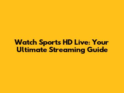 Watch Sports HD Live: Your Ultimate Streaming Guide