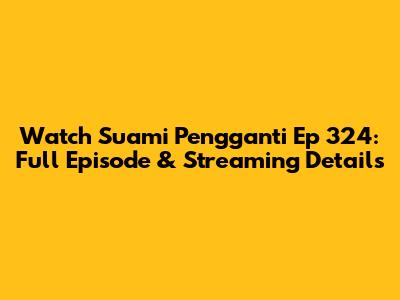Watch Suami Pengganti Ep 324: Full Episode & Streaming Details
