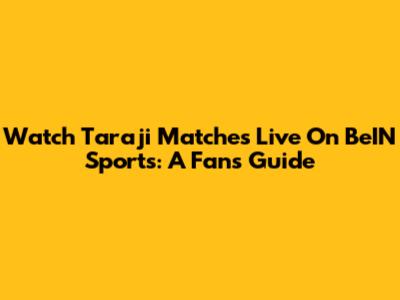 Watch Taraji Matches Live On BeIN Sports: A Fan's Guide