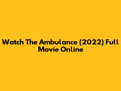 Watch The Ambulance (2022) Full Movie Online