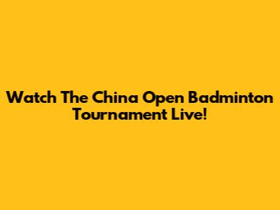 Watch The China Open Badminton Tournament Live!
