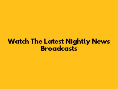 Watch The Latest Nightly News Broadcasts