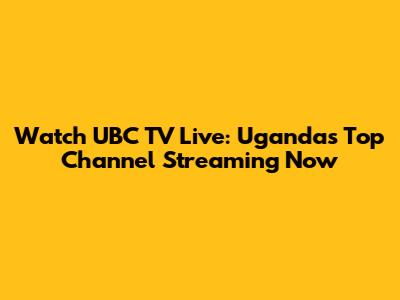 Watch UBC TV Live: Uganda's Top Channel Streaming Now