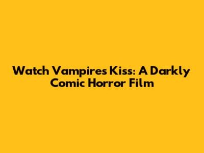 Watch Vampire's Kiss: A Darkly Comic Horror Film