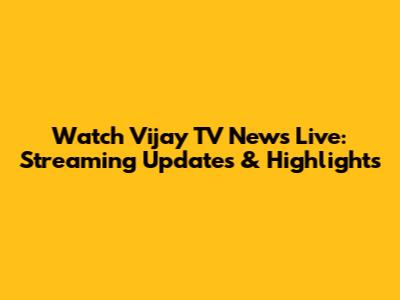 Watch Vijay TV News Live: Streaming Updates & Highlights