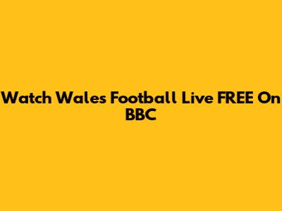 Watch Wales Football Live FREE On BBC