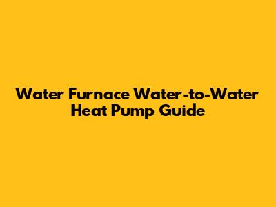 Water Furnace Water-to-Water Heat Pump Guide